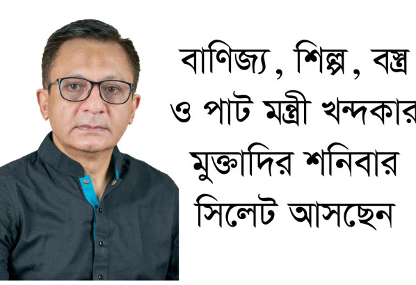 বাণিজ্য, শিল্প, বস্ত্র ও পাট মন্ত্রী খন্দকার মুক্তাদির শনিবার সিলেট আসছেন
